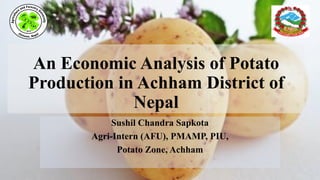 An Economic Analysis of Potato
Production in Achham District of
Nepal
Sushil Chandra Sapkota
Agri-Intern (AFU), PMAMP, PIU,
Potato Zone, Achham
 