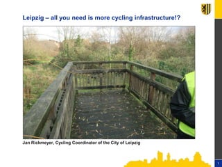 1
Leipzig – all you need is more cycling infrastructure!?
Jan Rickmeyer, Cycling Coordinator of the City of Leipzig
1
 