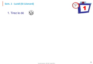 Tout droit réservé - CIPE 2015 - www.CIPE.fr
19
Sem. 1 - Lundi (St Léonard)
1. Tirez le dé
1
 