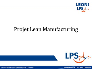 Projet Lean Manufacturing




OEE COORDINATOR A.ELMOUHADDEB / Y.LAHFAIA   Stagiaires ENSEM Y.RATTAB & Y.RAMDANI
 