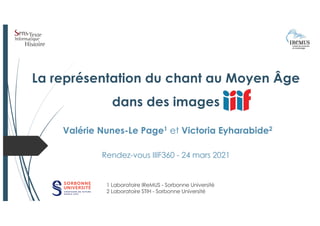 La représentation du chant au Moyen Âge
dans des images
1 Laboratoire IReMUS - Sorbonne Université
2 Laboratoire STIH - So...