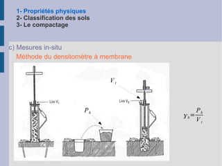 1- Propriétés physiques 2- Classification des sols 3- Le compactage Valeur statistique de la répartition des grains en fonction de leur  diamètre Étude dimensionnelle, granulométrie f  > 80  m m : Tamisage (NF P 94-056) f  < 80  m m : Sédimentométrie (NF P 94-057) 