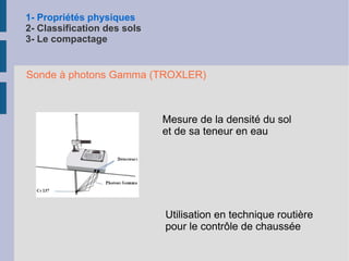 1- Propriétés physiques 2- Classification des sols 3- Le compactage Interprétation des courbes granulométriques Si tous les grains ont le même diamètre % 2 équilibres stables orthogonal tétraédrique n = 0,48 n = 0,26 Valeurs de n trop fortes Recherche de sols mieux gradués 