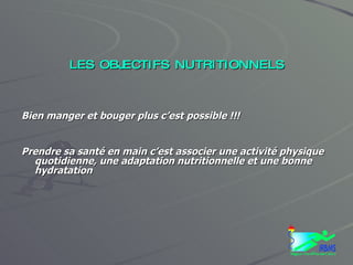 VOTRE EQUILIBRE ALIMENTAIRE LES OBJECTIFS NUTRITIONNELS Bien manger et bouger plus c’est possible !!! Prendre sa santé en main c’est associer une activité physique quotidienne, une adaptation nutritionnelle et une bonne hydratation 