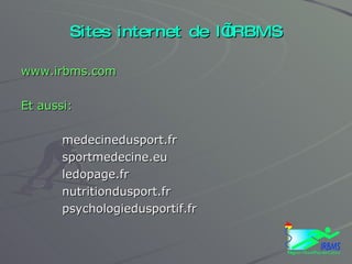 Sites internet de l’IRBMS www.irbms.com Et aussi: medecinedusport.fr sportmedecine.eu ledopage.fr nutritiondusport.fr psychologiedusportif.fr 