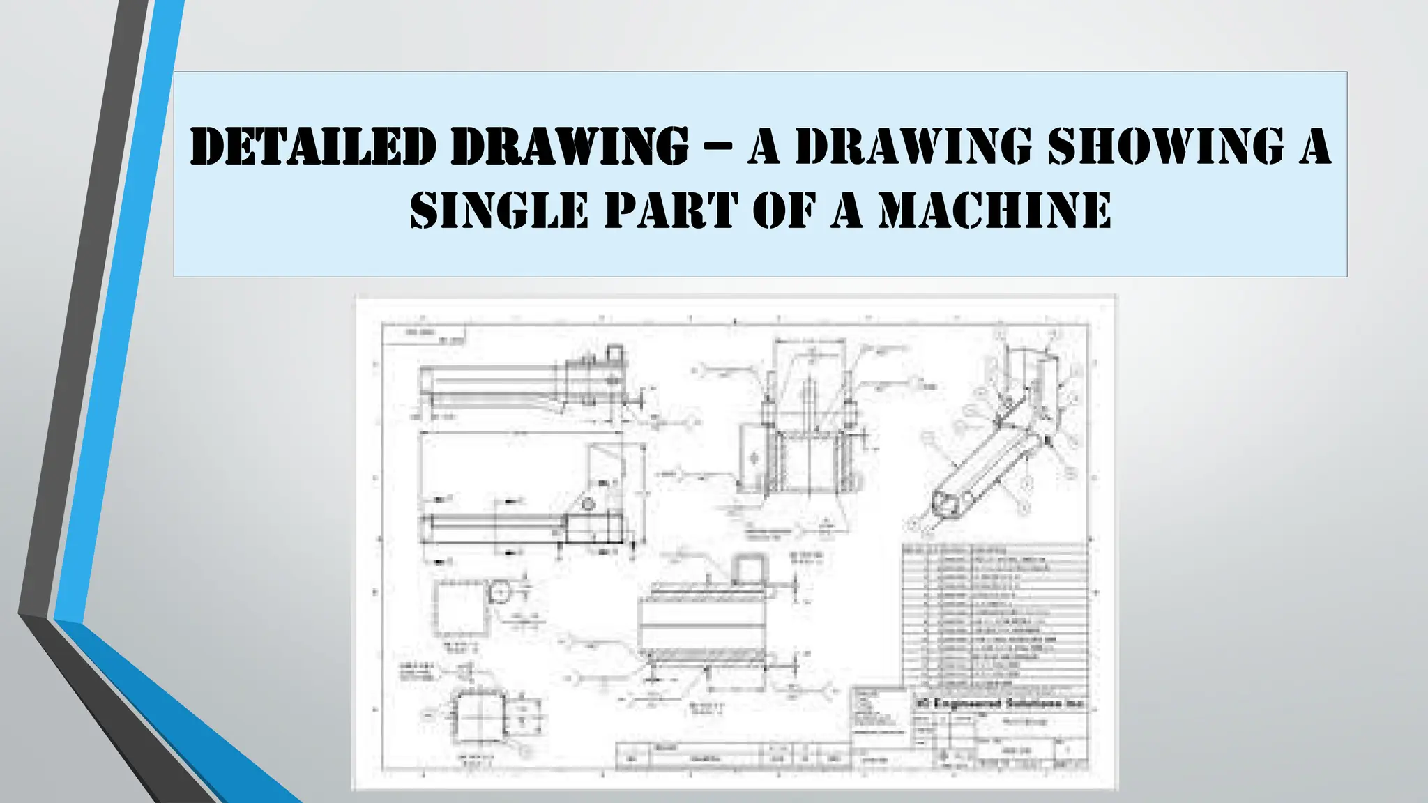 Detailed drawing – a drawing showing a
single part of a machine
 
