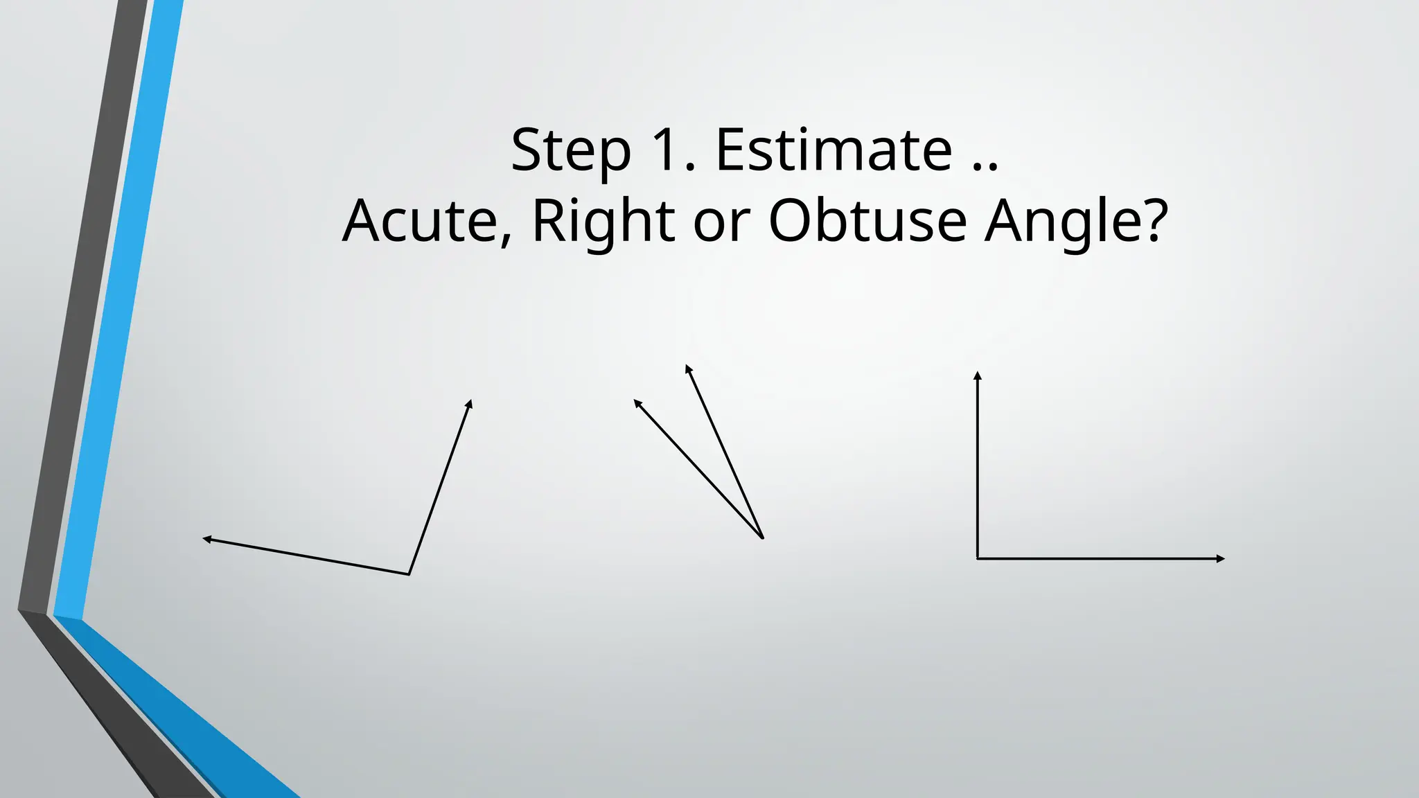 Step 1. Estimate ..
Acute, Right or Obtuse Angle?
 