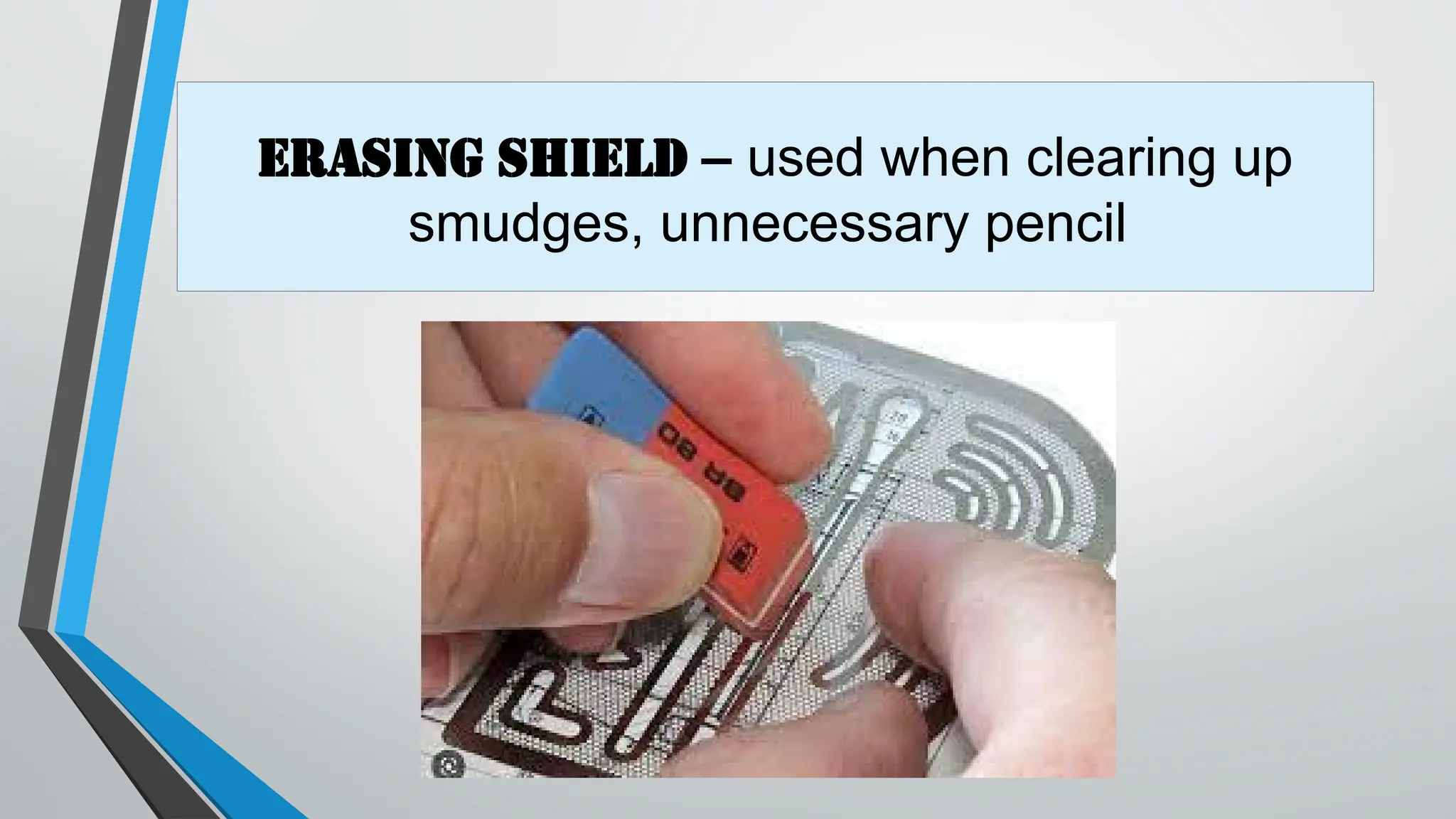 Erasing shield – used when clearing up
smudges, unnecessary pencil
 