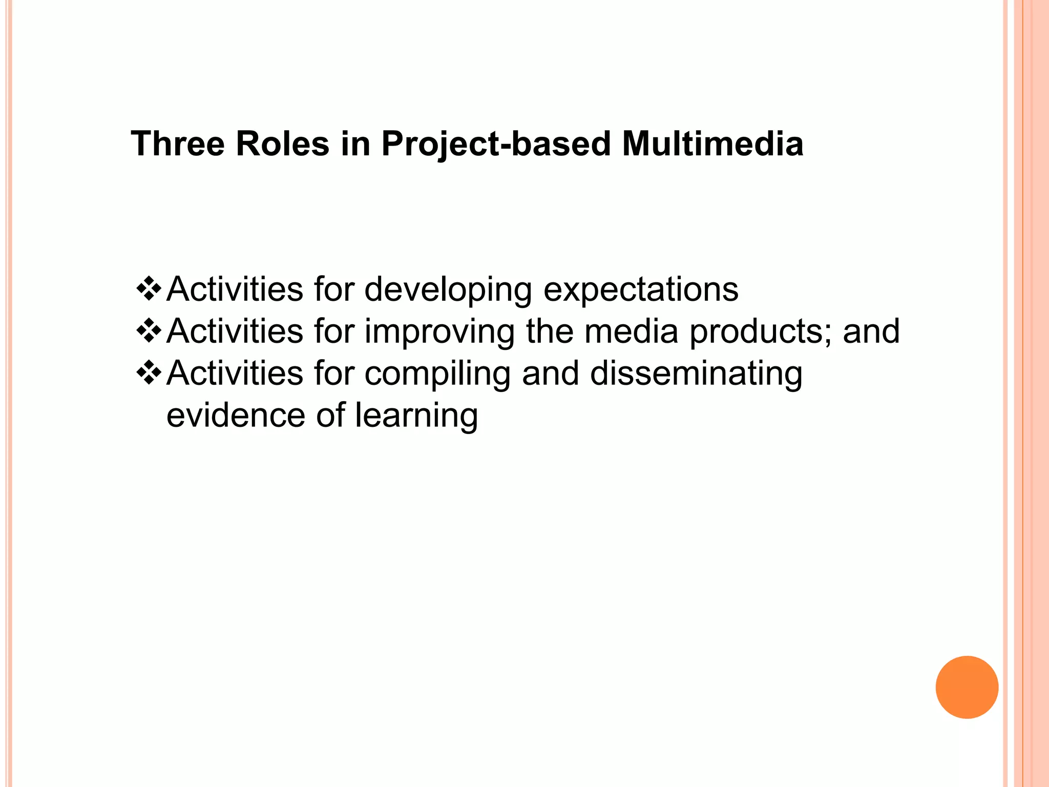 Three Roles in Project-based Multimedia
Activities for developing expectations
Activities for improving the media products; and
Activities for compiling and disseminating
evidence of learning
 
