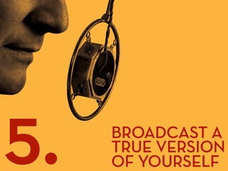 5.   BROADCAST A
     TRUE VERSION
     OF YOURSELF
 