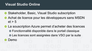Visual Studio Online
Stakeholder, Basic, Visual Studio subscription
Achat de licence pour les développeurs sans MSDN
et > 5
La souscription Azure permet d’acheter des licences
Fonctionnalité disponible dans le portail classique
Les licences sont assignées dans VSO par la suite
 
