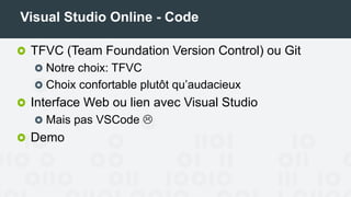 Visual Studio Online - Code
TFVC (Team Foundation Version Control) ou Git
Notre choix: TFVC
Choix confortable plutôt qu’audacieux
Interface Web ou lien avec Visual Studio
Mais pas VSCode 
 