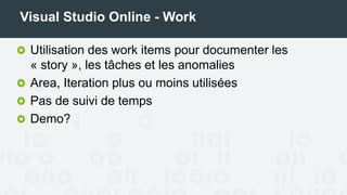 Visual Studio Online - Work
Utilisation des work items pour documenter les
« story », les tâches et les anomalies
Area, Iteration plus ou moins utilisées
Pas de suivi de temps
 