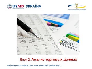 Блок 2. Анализ торговых данных
ПРОГРАМА USAID «ЛИДЕРСТВО В ЭКОНОМИЧЕСКОМ УПРАВЛЕНИИ»
 
