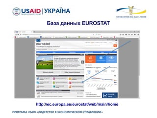 ПРОГРАМА USAID «ЛИДЕРСТВО В ЭКОНОМИЧЕСКОМ УПРАВЛЕНИИ»
База данных EUROSTAT
http://ec.europa.eu/eurostat/web/main/home
 