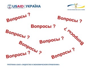 ПРОГРАМА USAID «ЛИДЕРСТВО В ЭКОНОМИЧЕСКОМ УПРАВЛЕНИИ»
Вопросы ?
 