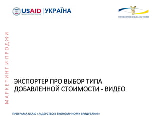 ЭКСПОРТЕР ПРО ВЫБОР ТИПА
ДОБАВЛЕННОЙ СТОИМОСТИ - ВИДЕО
ПРОГРАМА USAID «ЛІДЕРСТВО В ЕКОНОМІЧНОМУ ВРЯДУВАННІ»
МАРКЕТИНГИПРОДЖИ
 