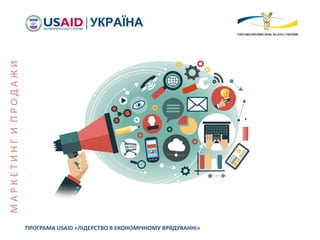 ПРОГРАМА USAID «ЛІДЕРСТВО В ЕКОНОМІЧНОМУ ВРЯДУВАННІ»
МАРКЕТИНГИПРОДАЖИ
 