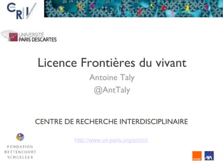 Licence Frontières du vivant
Antoine Taly
@AntTaly
CENTRE DE RECHERCHE INTERDISCIPLINAIRE
http://www.cri-paris.org/en/cri/
 