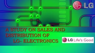 A STUDY ON SALES AND
DISTRIBUTION OF
LG- ELECTRONICS
 