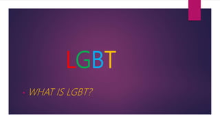 LGBT
• WHAT IS LGBT?
 