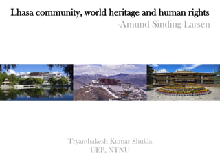 Lhasa community, world heritage and human rights
-Amund Sinding Larsen
Tryambakesh Kumar Shukla
UEP, NTNU
 