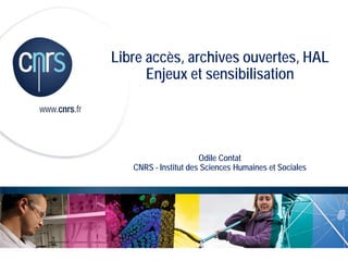 Libre accès, archives ouvertes, HAL
Enjeux et sensibilisation
Odile Contat
CNRS - Institut des Sciences Humaines et Sociales
 