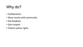 Why do?
• Collaboration
• Share results with community
• Get feedback
• Gain respect
• Protect author rights
 