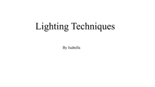 Lighting Techniques
By Isabella
 