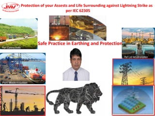 Protection of your Assests and Life Surrounding against Lightning Strike as
per IEC 62305
Safe Practice in Earthing and Protection
 