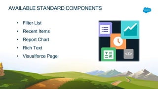 • Filter List
• Recent Items
• Report Chart
• Rich Text
• Visualforce Page
AVAILABLE STANDARD COMPONENTS
 