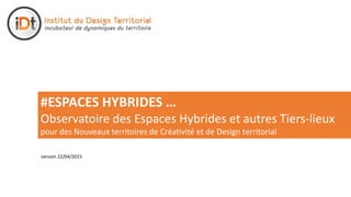 version 30/07/2015
#OBSIDIENNE
Observatoire des Espaces Hybrides et autres Tiers-lieux
pour des Nouveaux territoires de Créativité et de Design territorial
 