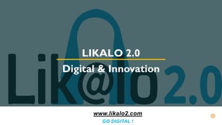 LIKALO 2.0
Digital & Innovation
www.likalo2.com
GO DIGITAL !
 