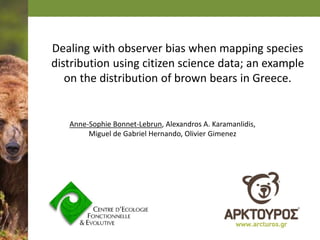 Dealing with observer bias when mapping species
distribution using citizen science data; an example
on the distribution of brown bears in Greece.
Anne-Sophie Bonnet-Lebrun, Alexandros A. Karamanlidis,
Miguel de Gabriel Hernando, Olivier Gimenez
 