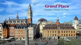 Grand’Place
Площадь « Генерал-де-Голль»
 