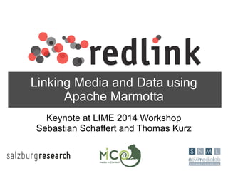 Linking Media and Data using
Apache Marmotta
Keynote at LIME 2014 Workshop
Sebastian Schaffert and Thomas Kurz
 