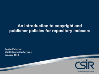 An introduction to copyright and
   publisher policies for repository indexers



Louise Patterton
CSIR Information Services
January 2013
 