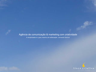 Agência de comunicação & marketing.com criatividade A simplicidade é o grau máximo da sofisticação. Leonardo DaVinci 