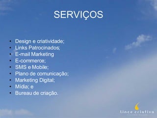SERVIÇOS Design e criatividade; Links Patrocinados; E-mail Marketing E-commerce; SMS e Mobile; Plano de comunicação; Marketing Digital; Mídia; e Bureau de criação. 