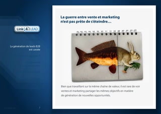 La guerre entre vente et marketing n’est pas prête de s’éteindre…Bien que travaillant sur la même chaîne de valeur, il est rare de voir ventes et marketing partager les mêmes objectifs en matière de génération de nouvelles opportunités.IntroductionLa génération de leads B2Best casséeQuelle solution apporter ?La démarche que nous proposonsModèle économiqueQuelques réalisations probantesSynthèse 7
