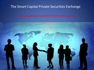 The Smart Capital Private Securities Exchange ‘THE DOMINANT COMPETITIVE ADVANTAGE’  