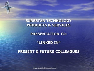 SURESTAR TECHNOLOGY PRODUCTS & SERVICES PRESENTATION TO:   “LINKED IN” PRESENT & FUTURE COLLEAGUES 