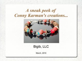 A sneak peek of  Conny Karman's creations... Bigib, LLC March, 2010 