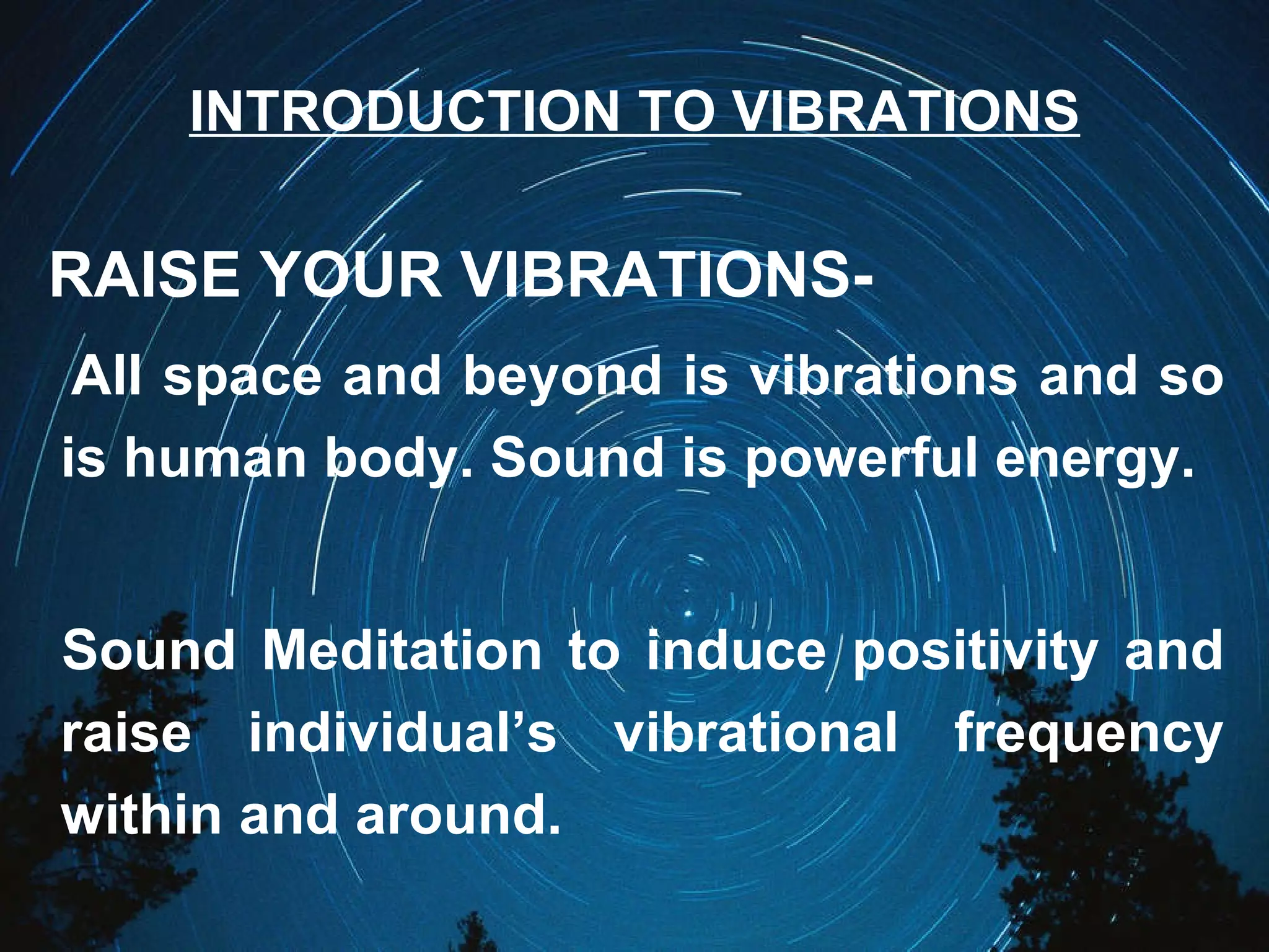INTRODUCTION TO VIBRATIONS RAISE YOUR VIBRATIONS- All space and beyond is vibrations and so is human body. Sound is powerful energy. Sound Meditation to induce positivity and raise individual’s vibrational frequency within and around. 