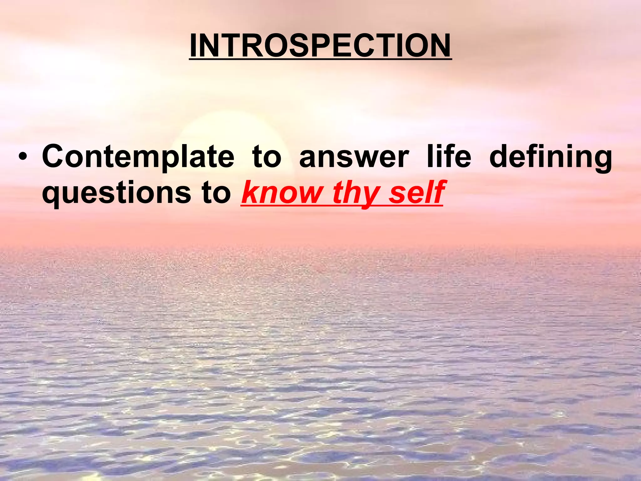 Contemplate to answer life defining questions to  know   thy self INTROSPECTION 