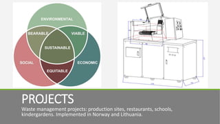 PROJECTS
Waste management projects: production sites, restaurants, schools,
kindergardens. Implemented in Norway and Lithuania.
 