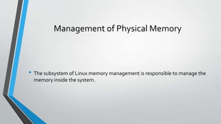 Management of Physical Memory
• The subsystem of Linux memory management is responsible to manage the
memory inside the system.
 