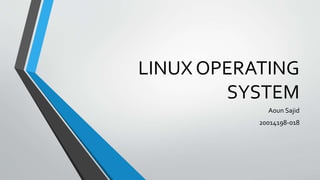 LINUX OPERATING
SYSTEM
Aoun Sajid
20014198-018
 