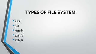 TYPES OF FILE SYSTEM:
•XFS
•ext
•ext2fs
•ext3fs
•ext4fs
 