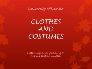 CLOTHES
AND
COSTUMES
University of Nariño
Listening and speaking V
Gisell Chapal Villota
 